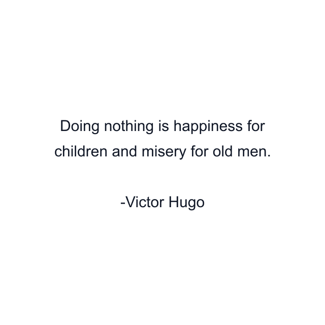 Doing nothing is happiness for children and misery for old men.