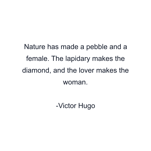 Nature has made a pebble and a female. The lapidary makes the diamond, and the lover makes the woman.