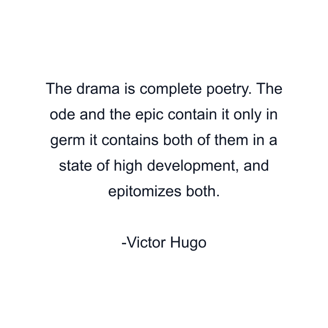 The drama is complete poetry. The ode and the epic contain it only in germ it contains both of them in a state of high development, and epitomizes both.