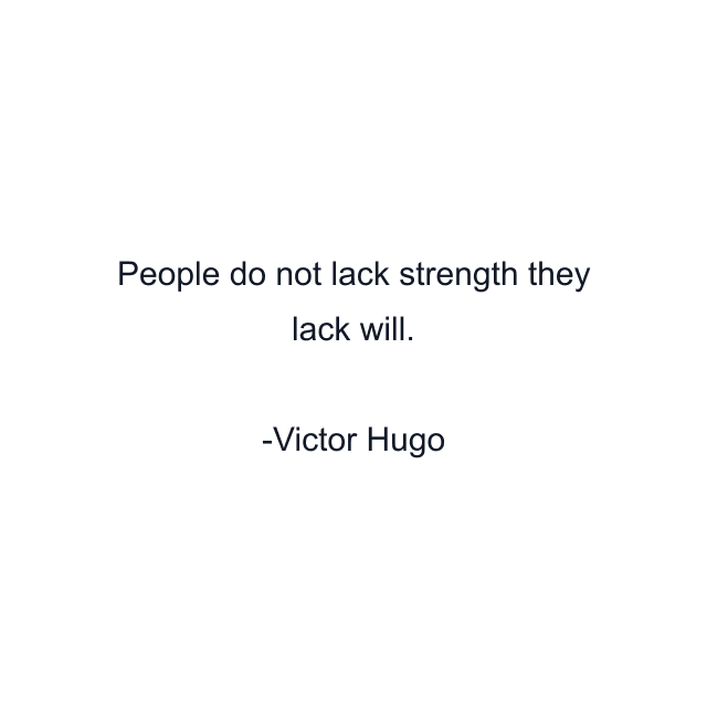 People do not lack strength they lack will.