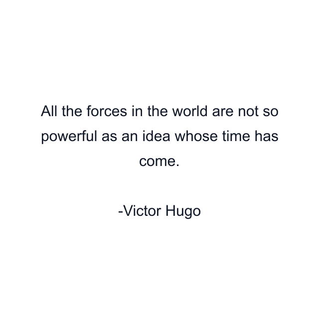 All the forces in the world are not so powerful as an idea whose time has come.