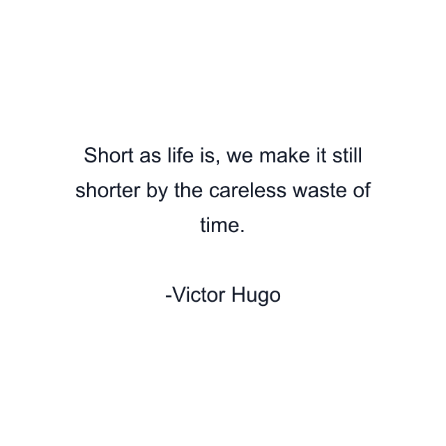 Short as life is, we make it still shorter by the careless waste of time.