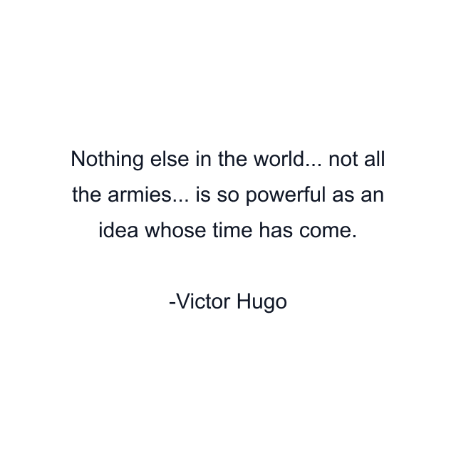 Nothing else in the world... not all the armies... is so powerful as an idea whose time has come.