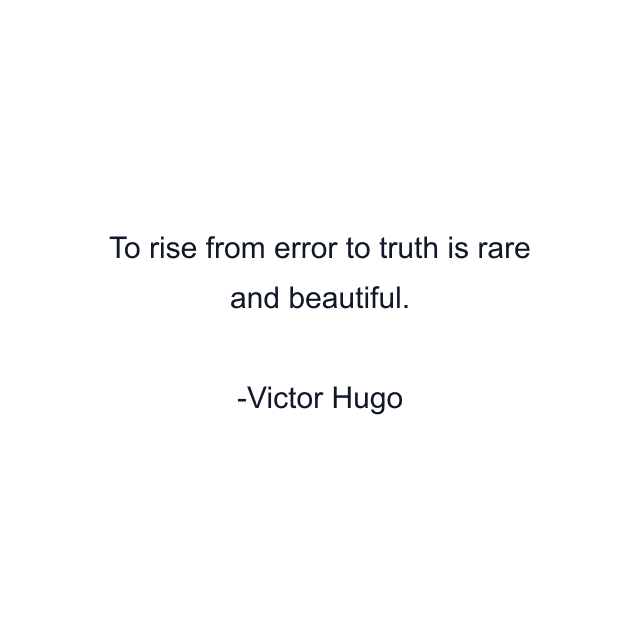 To rise from error to truth is rare and beautiful.