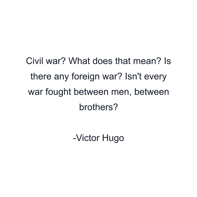 Civil war? What does that mean? Is there any foreign war? Isn't every war fought between men, between brothers?