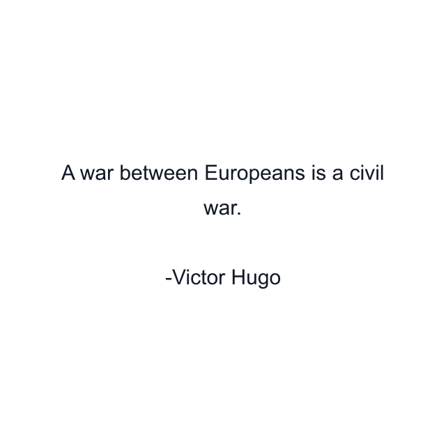 A war between Europeans is a civil war.