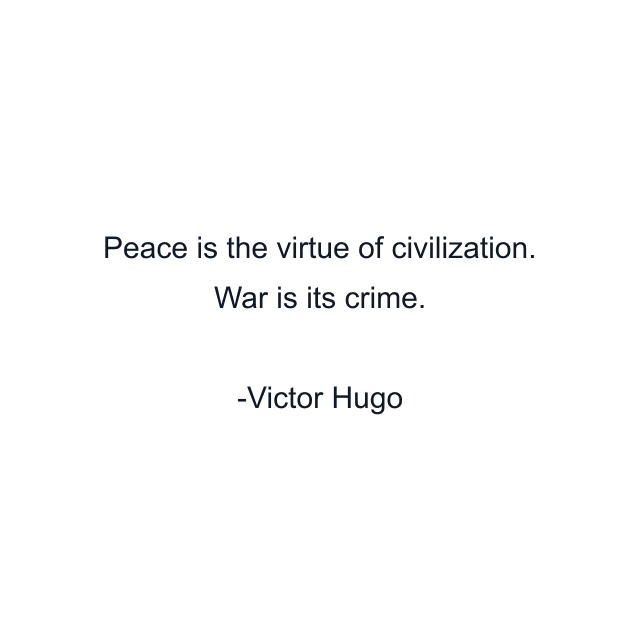 Peace is the virtue of civilization. War is its crime.