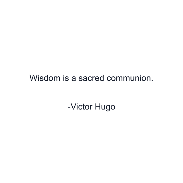 Wisdom is a sacred communion.