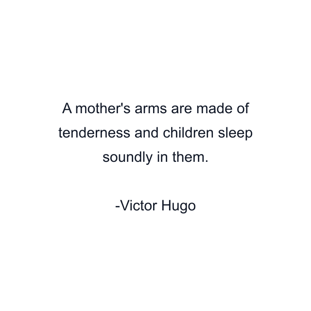 A mother's arms are made of tenderness and children sleep soundly in them.