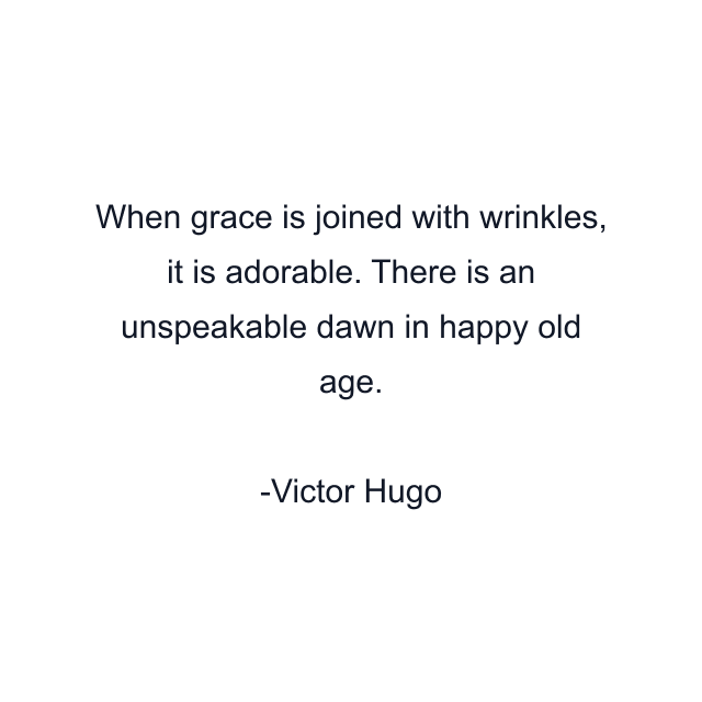 When grace is joined with wrinkles, it is adorable. There is an unspeakable dawn in happy old age.