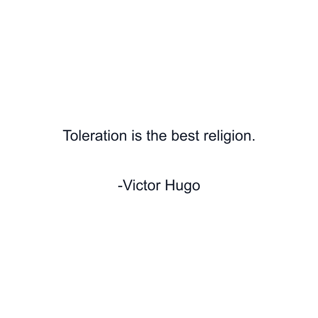 Toleration is the best religion.