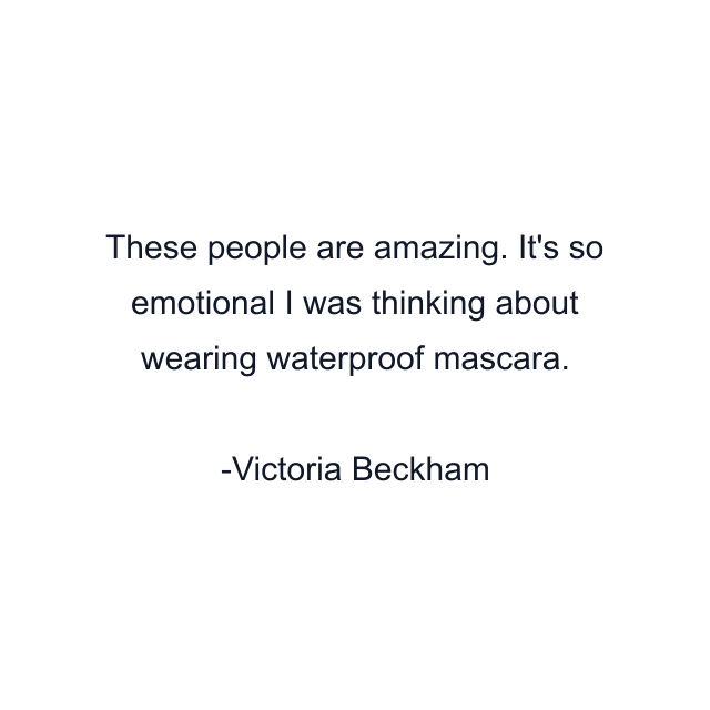 These people are amazing. It's so emotional I was thinking about wearing waterproof mascara.