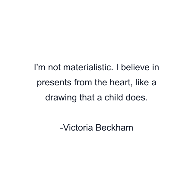 I'm not materialistic. I believe in presents from the heart, like a drawing that a child does.