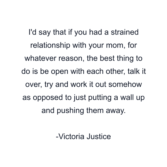 I'd say that if you had a strained relationship with your mom, for whatever reason, the best thing to do is be open with each other, talk it over, try and work it out somehow as opposed to just putting a wall up and pushing them away.