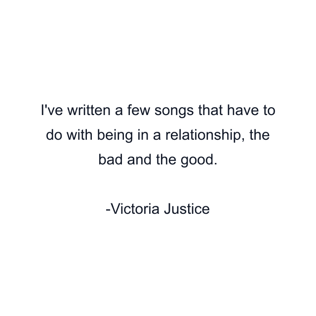 I've written a few songs that have to do with being in a relationship, the bad and the good.