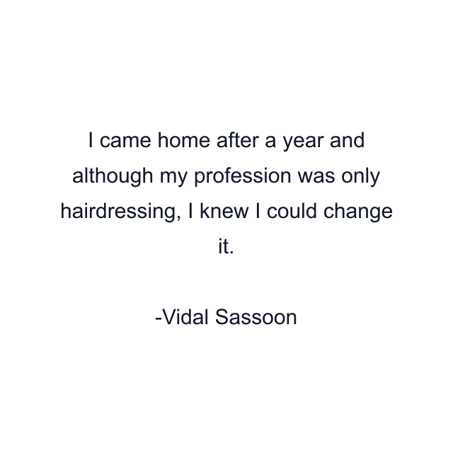 I came home after a year and although my profession was only hairdressing, I knew I could change it.