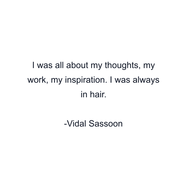 I was all about my thoughts, my work, my inspiration. I was always in hair.