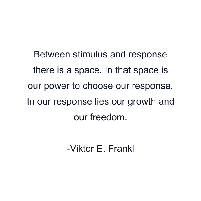 Between stimulus and response there is a space. In that space is our power to choose our response. In our response lies our growth and our freedom.