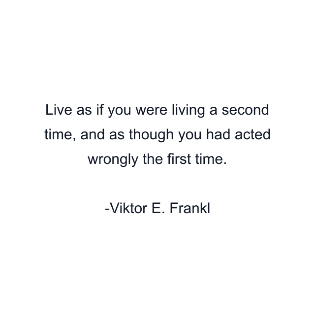 Live as if you were living a second time, and as though you had acted wrongly the first time.