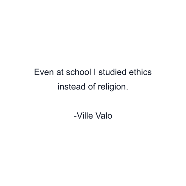 Even at school I studied ethics instead of religion.