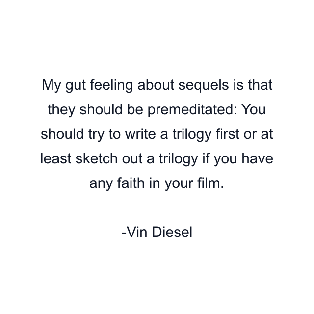 My gut feeling about sequels is that they should be premeditated: You should try to write a trilogy first or at least sketch out a trilogy if you have any faith in your film.