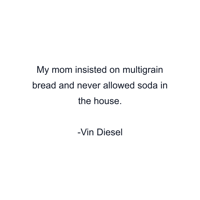 My mom insisted on multigrain bread and never allowed soda in the house.