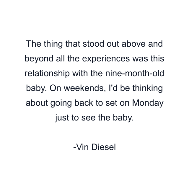 The thing that stood out above and beyond all the experiences was this relationship with the nine-month-old baby. On weekends, I'd be thinking about going back to set on Monday just to see the baby.