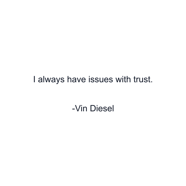 I always have issues with trust.