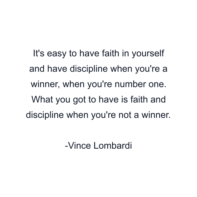 It's easy to have faith in yourself and have discipline when you're a winner, when you're number one. What you got to have is faith and discipline when you're not a winner.