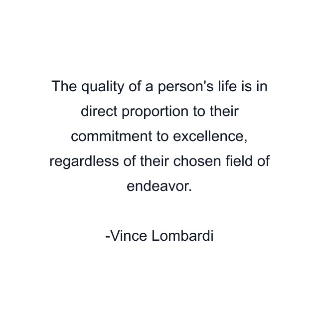 The quality of a person's life is in direct proportion to their commitment to excellence, regardless of their chosen field of endeavor.