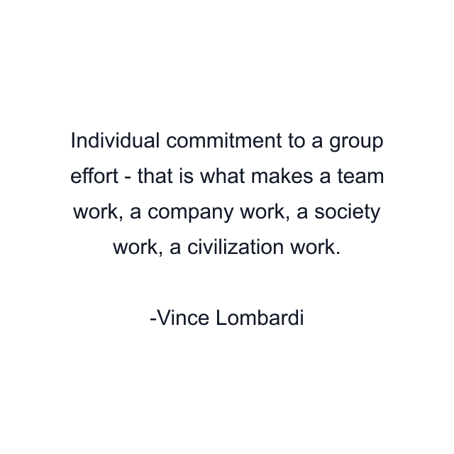 Individual commitment to a group effort - that is what makes a team work, a company work, a society work, a civilization work.