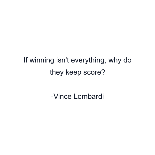 If winning isn't everything, why do they keep score?