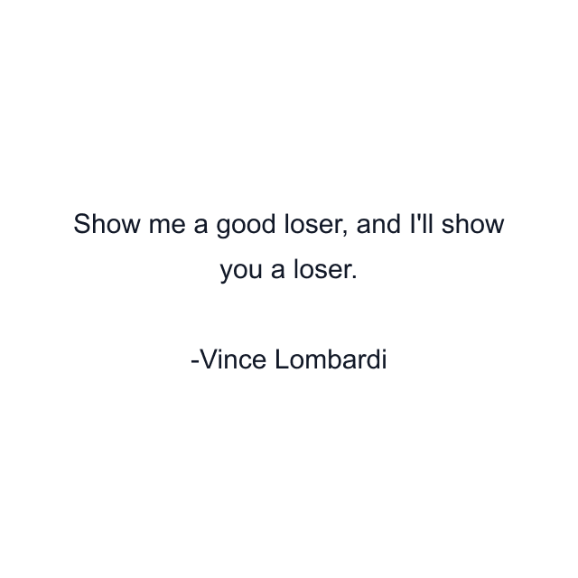 Show me a good loser, and I'll show you a loser.