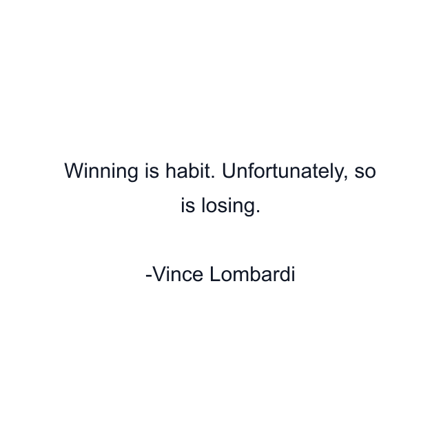 Winning is habit. Unfortunately, so is losing.