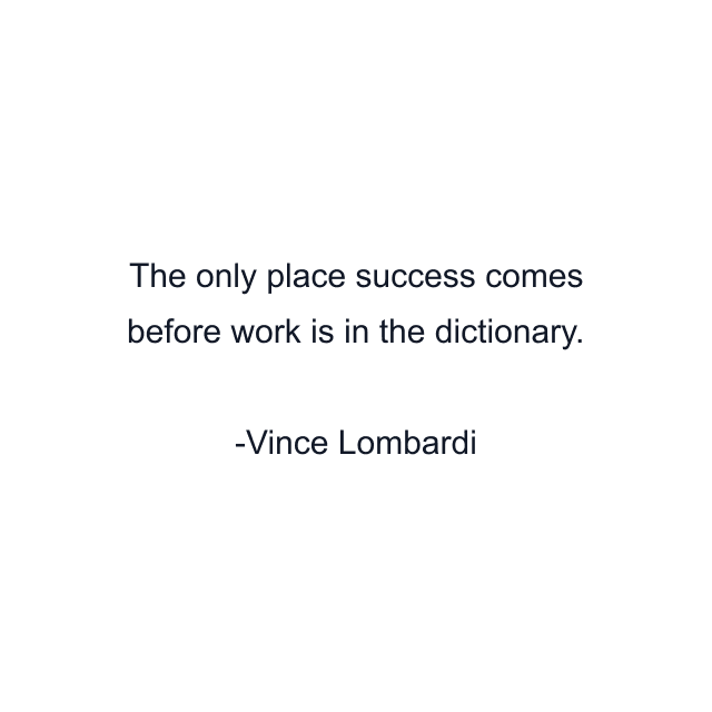 The only place success comes before work is in the dictionary.