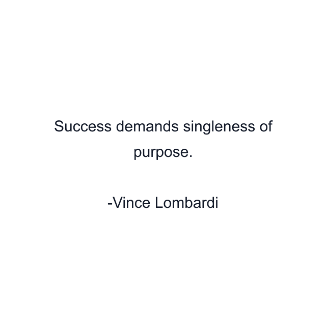 Success demands singleness of purpose.