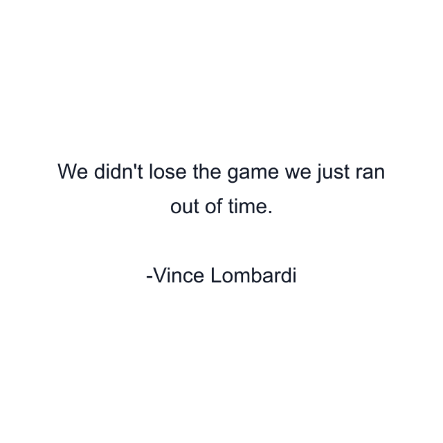 We didn't lose the game we just ran out of time.