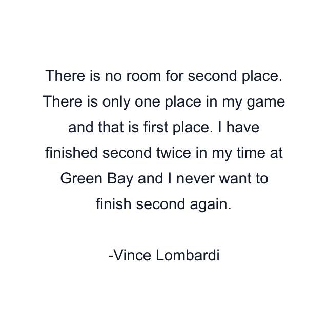 There is no room for second place. There is only one place in my game and that is first place. I have finished second twice in my time at Green Bay and I never want to finish second again.