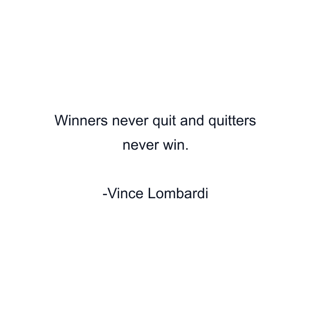 Winners never quit and quitters never win.