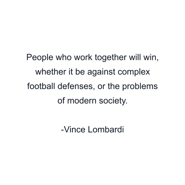 People who work together will win, whether it be against complex football defenses, or the problems of modern society.