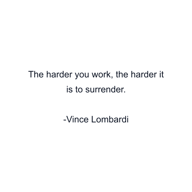 The harder you work, the harder it is to surrender.