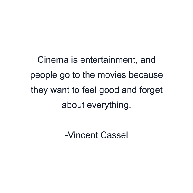 Cinema is entertainment, and people go to the movies because they want to feel good and forget about everything.