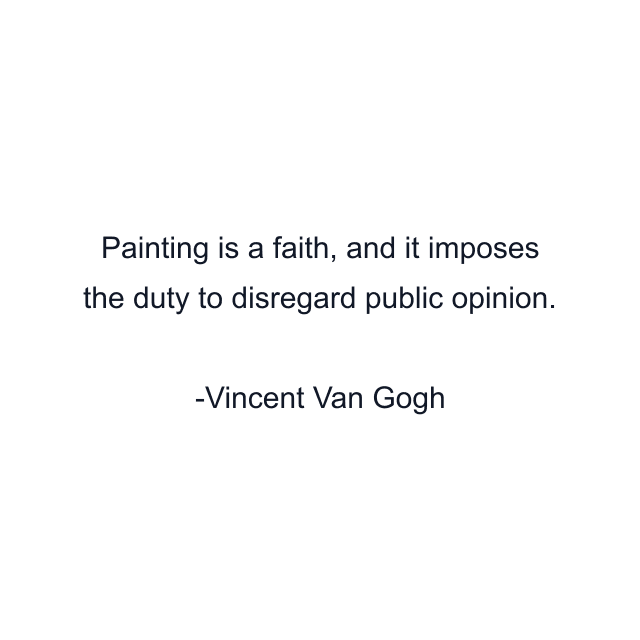 Painting is a faith, and it imposes the duty to disregard public opinion.