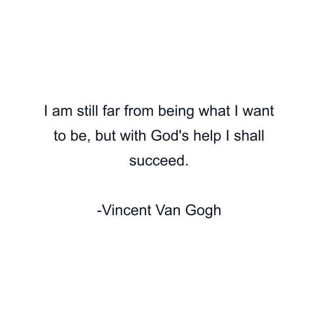 I am still far from being what I want to be, but with God's help I shall succeed.