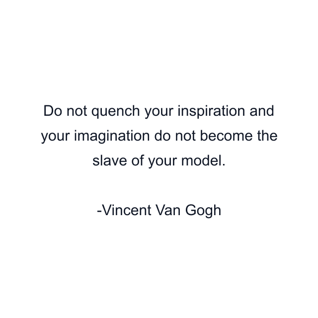 Do not quench your inspiration and your imagination do not become the slave of your model.