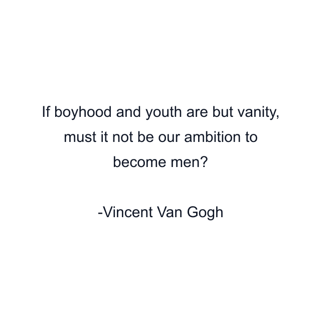 If boyhood and youth are but vanity, must it not be our ambition to become men?