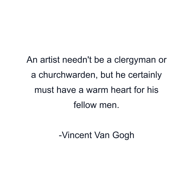 An artist needn't be a clergyman or a churchwarden, but he certainly must have a warm heart for his fellow men.