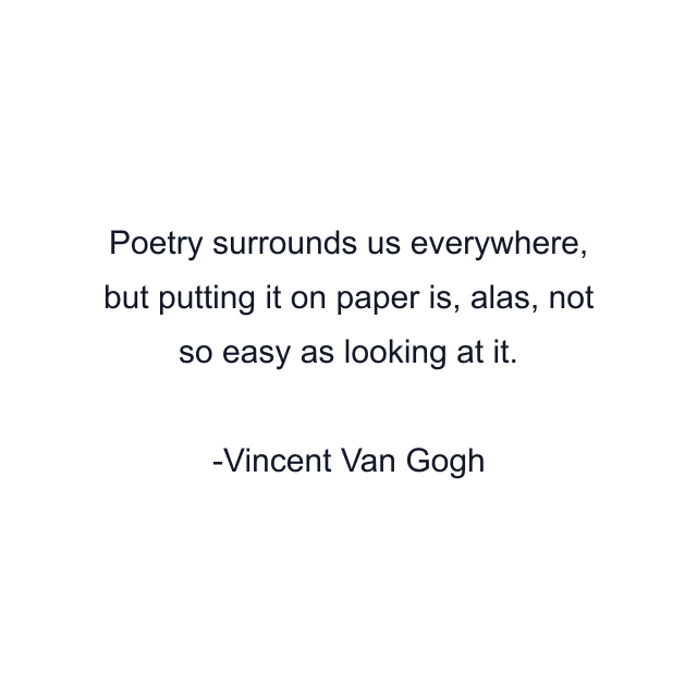 Poetry surrounds us everywhere, but putting it on paper is, alas, not so easy as looking at it.