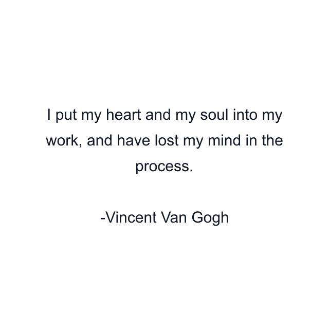 I put my heart and my soul into my work, and have lost my mind in the process.