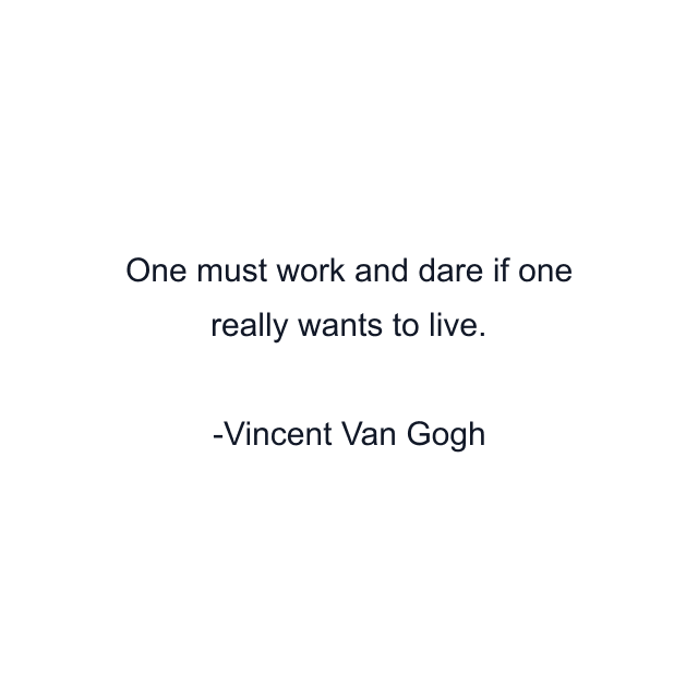 One must work and dare if one really wants to live.